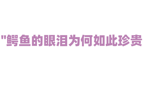 "鳄鱼的眼泪为何如此珍贵？"